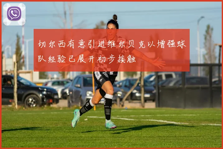 切尔西有意引进维尔贝克以增强球队经验已展开初步接触