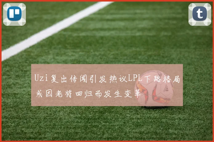 Uzi复出传闻引发热议LPL下路格局或因老将回归而发生变革