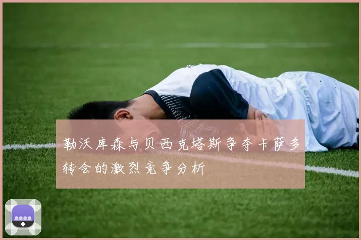 勒沃库森与贝西克塔斯争夺卡萨多转会的激烈竞争分析